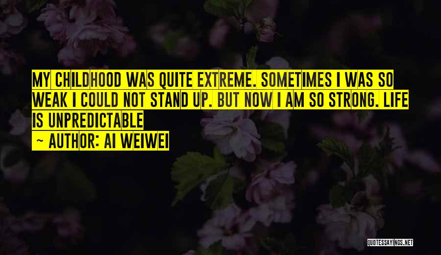 Ai Weiwei Quotes: My Childhood Was Quite Extreme. Sometimes I Was So Weak I Could Not Stand Up. But Now I Am So