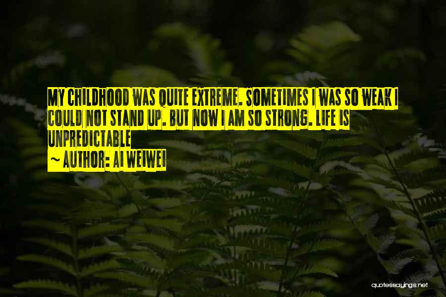 Ai Weiwei Quotes: My Childhood Was Quite Extreme. Sometimes I Was So Weak I Could Not Stand Up. But Now I Am So