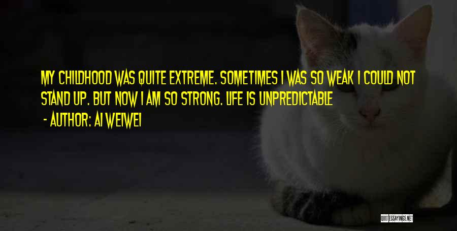 Ai Weiwei Quotes: My Childhood Was Quite Extreme. Sometimes I Was So Weak I Could Not Stand Up. But Now I Am So