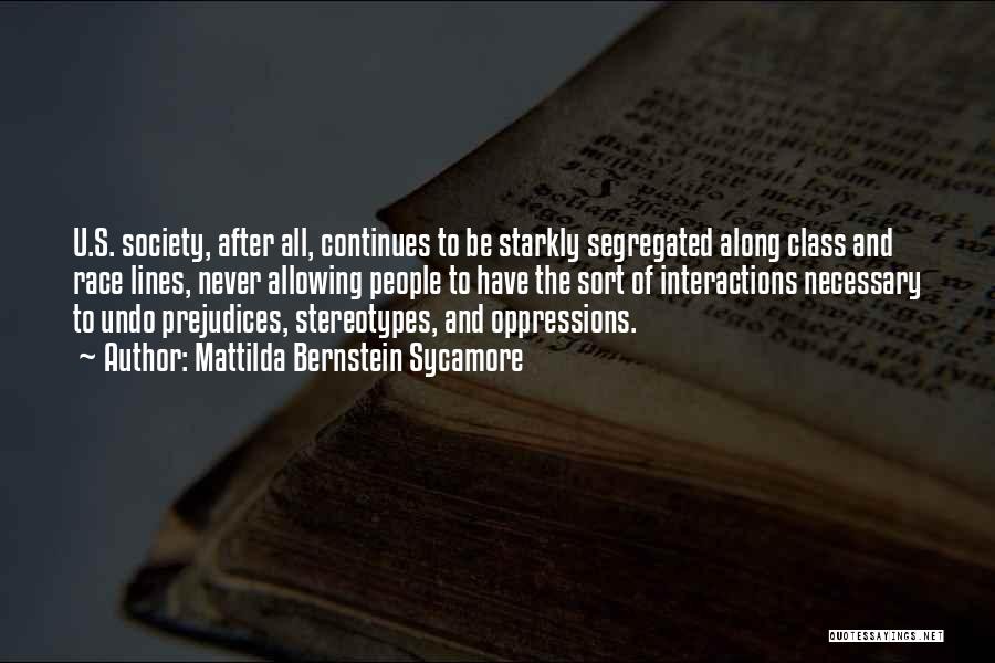 Mattilda Bernstein Sycamore Quotes: U.s. Society, After All, Continues To Be Starkly Segregated Along Class And Race Lines, Never Allowing People To Have The