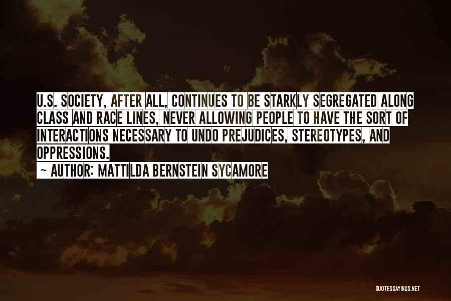Mattilda Bernstein Sycamore Quotes: U.s. Society, After All, Continues To Be Starkly Segregated Along Class And Race Lines, Never Allowing People To Have The