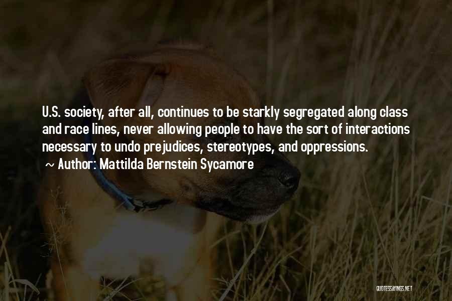 Mattilda Bernstein Sycamore Quotes: U.s. Society, After All, Continues To Be Starkly Segregated Along Class And Race Lines, Never Allowing People To Have The