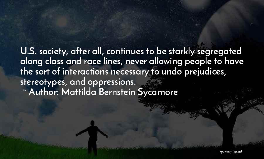 Mattilda Bernstein Sycamore Quotes: U.s. Society, After All, Continues To Be Starkly Segregated Along Class And Race Lines, Never Allowing People To Have The