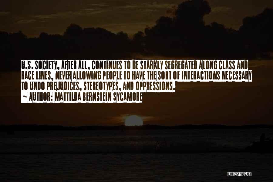 Mattilda Bernstein Sycamore Quotes: U.s. Society, After All, Continues To Be Starkly Segregated Along Class And Race Lines, Never Allowing People To Have The
