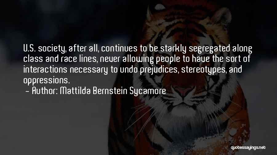 Mattilda Bernstein Sycamore Quotes: U.s. Society, After All, Continues To Be Starkly Segregated Along Class And Race Lines, Never Allowing People To Have The