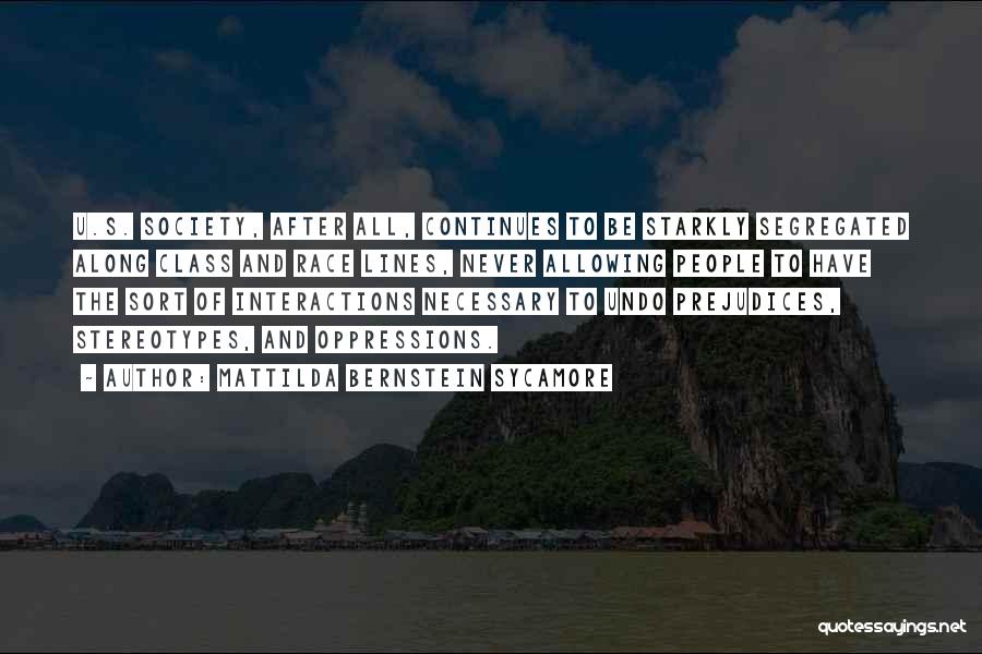 Mattilda Bernstein Sycamore Quotes: U.s. Society, After All, Continues To Be Starkly Segregated Along Class And Race Lines, Never Allowing People To Have The