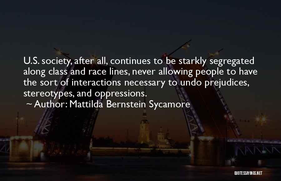 Mattilda Bernstein Sycamore Quotes: U.s. Society, After All, Continues To Be Starkly Segregated Along Class And Race Lines, Never Allowing People To Have The
