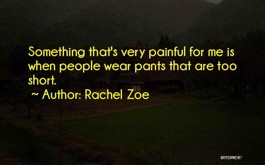 Rachel Zoe Quotes: Something That's Very Painful For Me Is When People Wear Pants That Are Too Short.