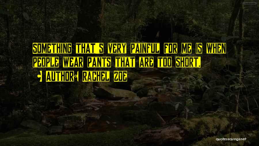 Rachel Zoe Quotes: Something That's Very Painful For Me Is When People Wear Pants That Are Too Short.