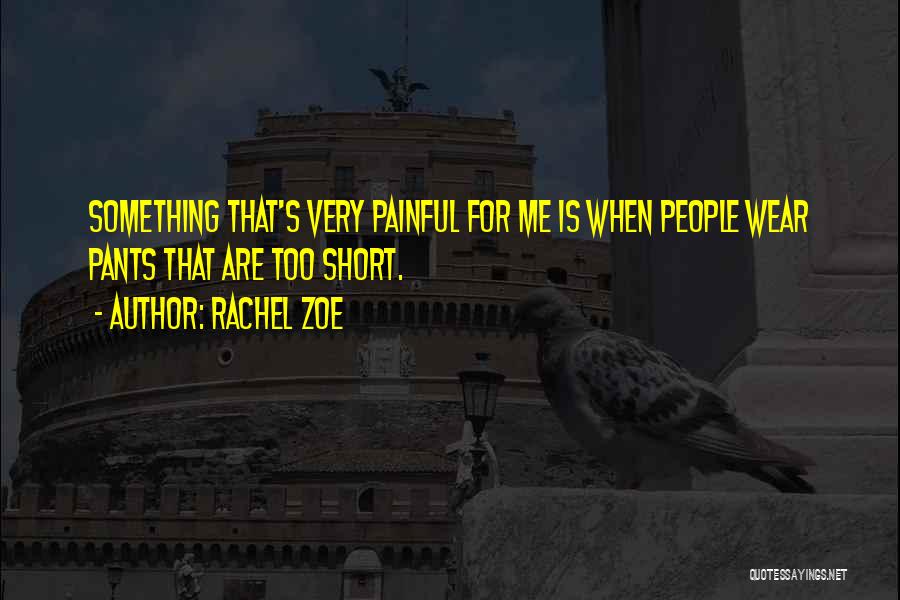 Rachel Zoe Quotes: Something That's Very Painful For Me Is When People Wear Pants That Are Too Short.