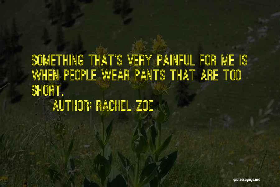 Rachel Zoe Quotes: Something That's Very Painful For Me Is When People Wear Pants That Are Too Short.