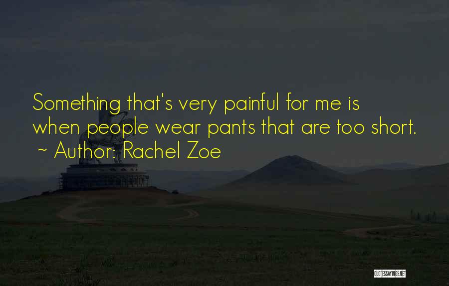 Rachel Zoe Quotes: Something That's Very Painful For Me Is When People Wear Pants That Are Too Short.