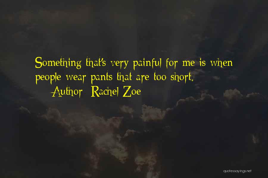 Rachel Zoe Quotes: Something That's Very Painful For Me Is When People Wear Pants That Are Too Short.