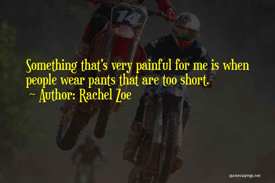 Rachel Zoe Quotes: Something That's Very Painful For Me Is When People Wear Pants That Are Too Short.
