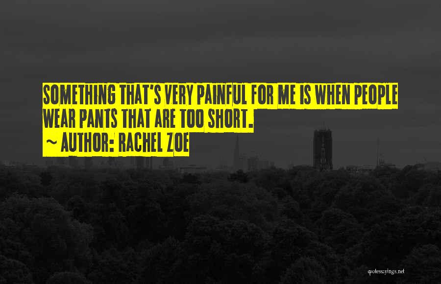 Rachel Zoe Quotes: Something That's Very Painful For Me Is When People Wear Pants That Are Too Short.