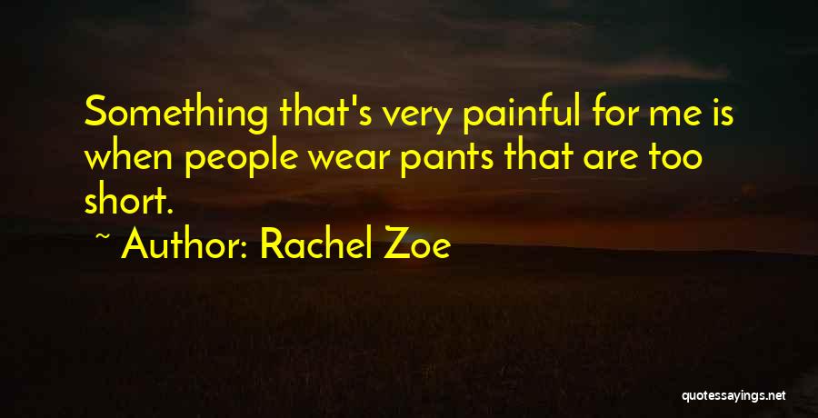 Rachel Zoe Quotes: Something That's Very Painful For Me Is When People Wear Pants That Are Too Short.