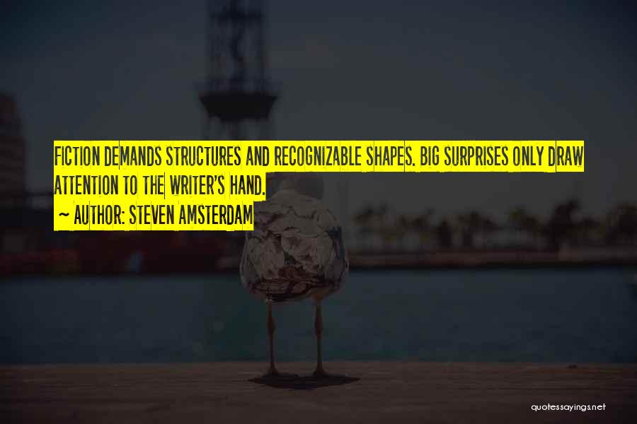 Steven Amsterdam Quotes: Fiction Demands Structures And Recognizable Shapes. Big Surprises Only Draw Attention To The Writer's Hand.