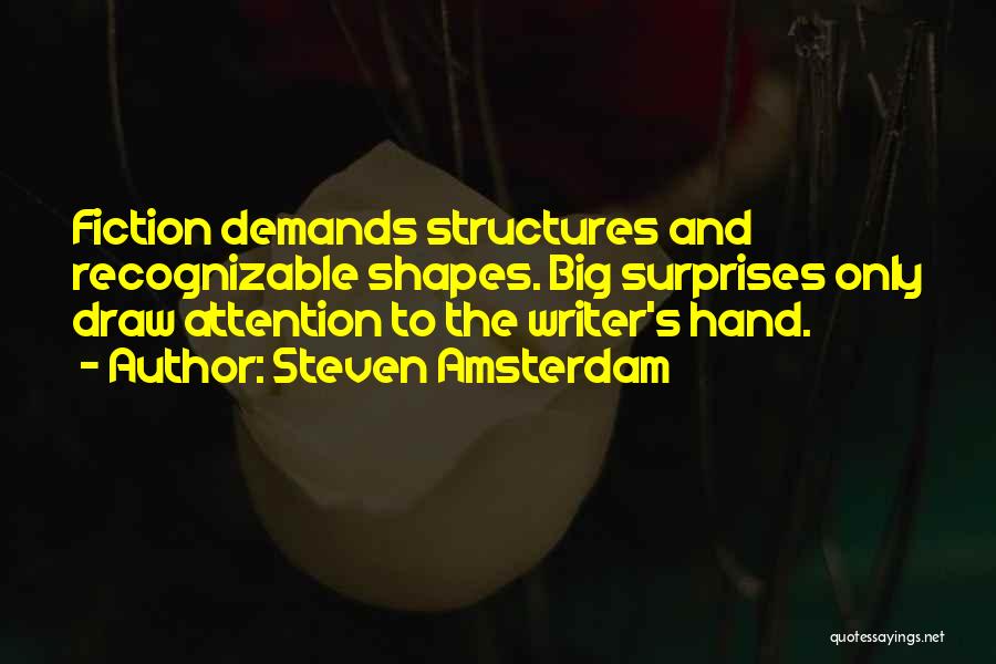 Steven Amsterdam Quotes: Fiction Demands Structures And Recognizable Shapes. Big Surprises Only Draw Attention To The Writer's Hand.