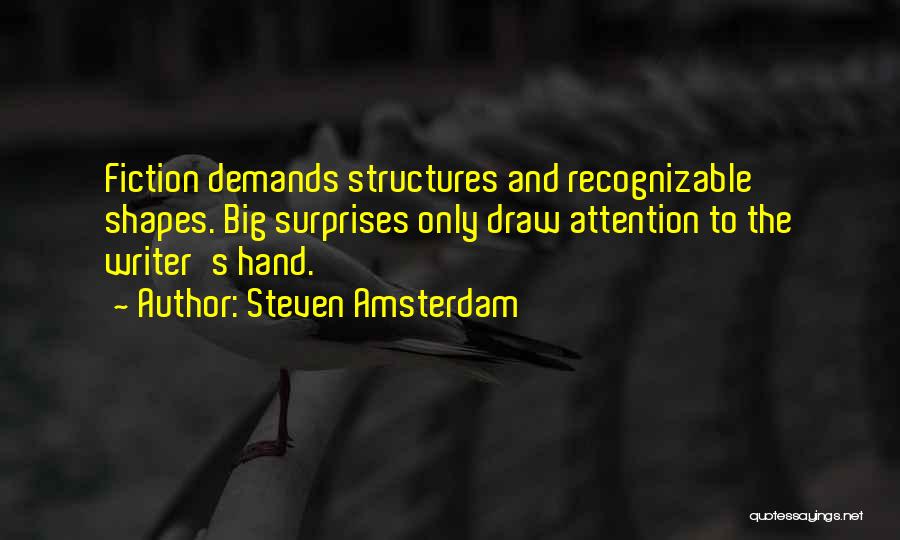 Steven Amsterdam Quotes: Fiction Demands Structures And Recognizable Shapes. Big Surprises Only Draw Attention To The Writer's Hand.