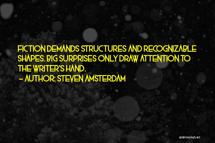 Steven Amsterdam Quotes: Fiction Demands Structures And Recognizable Shapes. Big Surprises Only Draw Attention To The Writer's Hand.