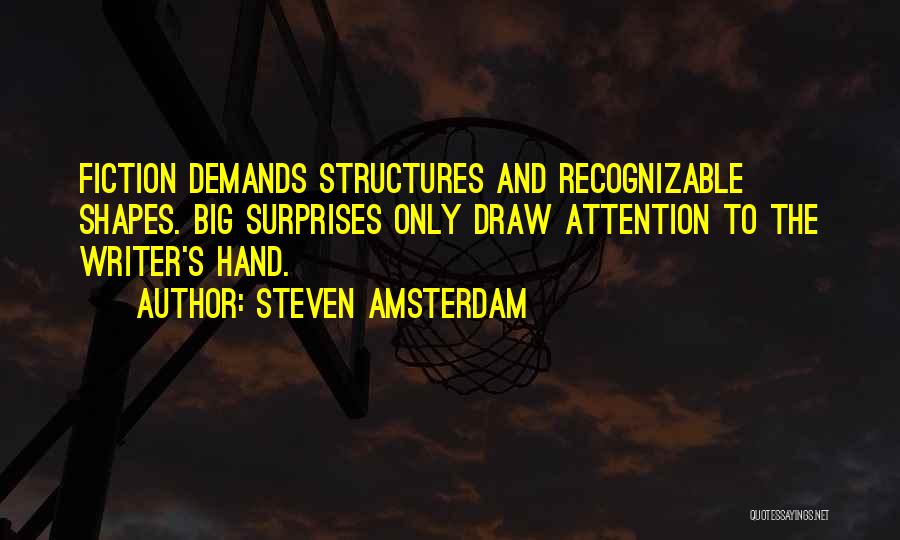 Steven Amsterdam Quotes: Fiction Demands Structures And Recognizable Shapes. Big Surprises Only Draw Attention To The Writer's Hand.