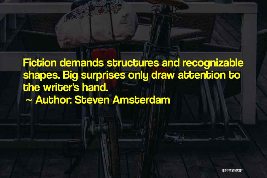 Steven Amsterdam Quotes: Fiction Demands Structures And Recognizable Shapes. Big Surprises Only Draw Attention To The Writer's Hand.