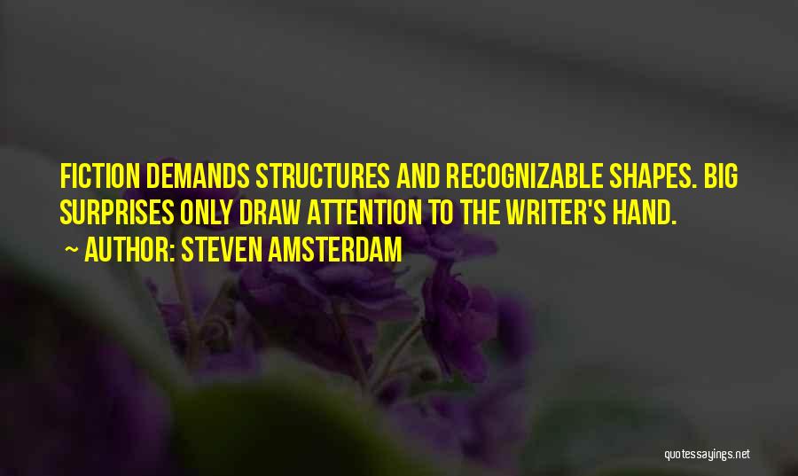 Steven Amsterdam Quotes: Fiction Demands Structures And Recognizable Shapes. Big Surprises Only Draw Attention To The Writer's Hand.