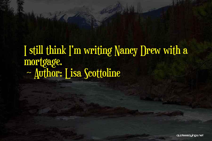 Lisa Scottoline Quotes: I Still Think I'm Writing Nancy Drew With A Mortgage.