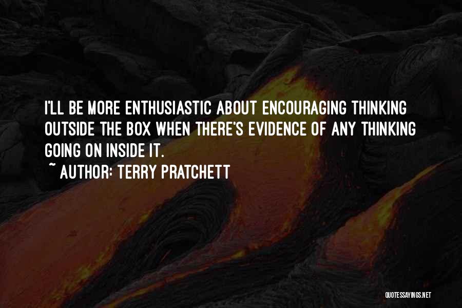 Terry Pratchett Quotes: I'll Be More Enthusiastic About Encouraging Thinking Outside The Box When There's Evidence Of Any Thinking Going On Inside It.