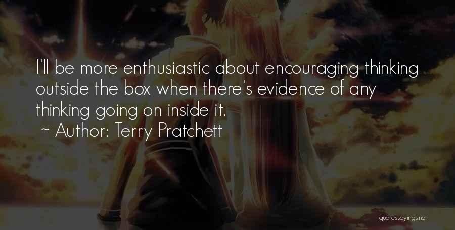 Terry Pratchett Quotes: I'll Be More Enthusiastic About Encouraging Thinking Outside The Box When There's Evidence Of Any Thinking Going On Inside It.