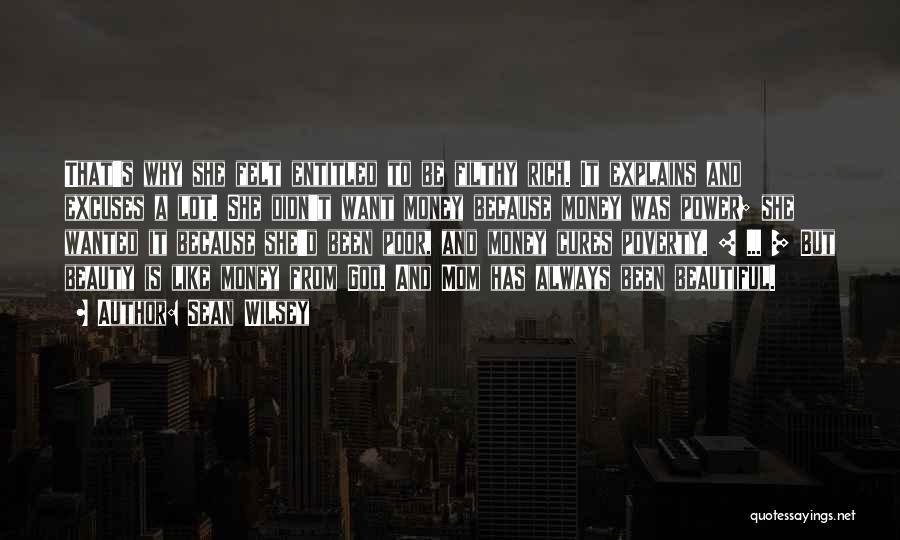 Sean Wilsey Quotes: That's Why She Felt Entitled To Be Filthy Rich. It Explains And Excuses A Lot. She Didn't Want Money Because