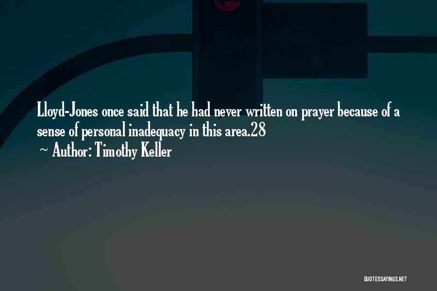 Timothy Keller Quotes: Lloyd-jones Once Said That He Had Never Written On Prayer Because Of A Sense Of Personal Inadequacy In This Area.28