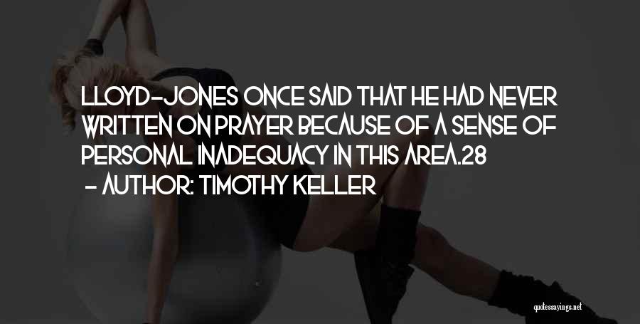Timothy Keller Quotes: Lloyd-jones Once Said That He Had Never Written On Prayer Because Of A Sense Of Personal Inadequacy In This Area.28