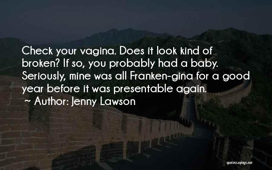 Jenny Lawson Quotes: Check Your Vagina. Does It Look Kind Of Broken? If So, You Probably Had A Baby. Seriously, Mine Was All