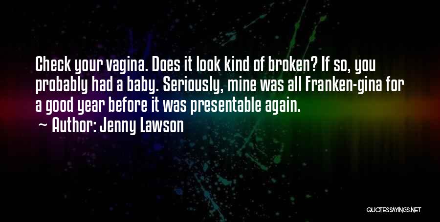 Jenny Lawson Quotes: Check Your Vagina. Does It Look Kind Of Broken? If So, You Probably Had A Baby. Seriously, Mine Was All