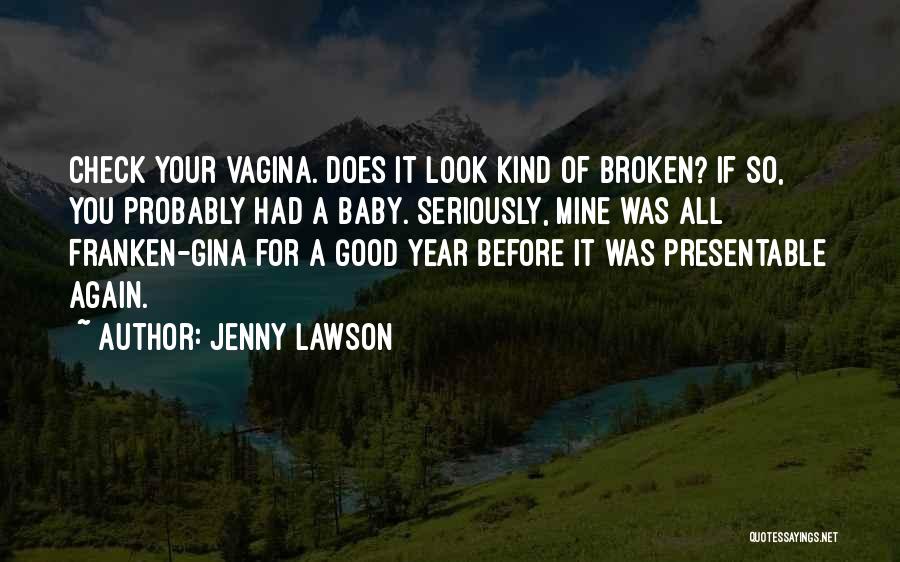 Jenny Lawson Quotes: Check Your Vagina. Does It Look Kind Of Broken? If So, You Probably Had A Baby. Seriously, Mine Was All