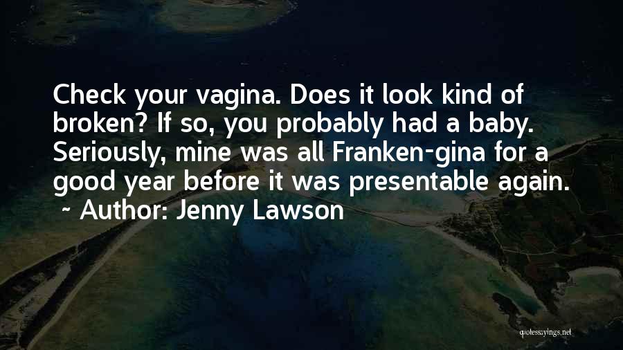 Jenny Lawson Quotes: Check Your Vagina. Does It Look Kind Of Broken? If So, You Probably Had A Baby. Seriously, Mine Was All