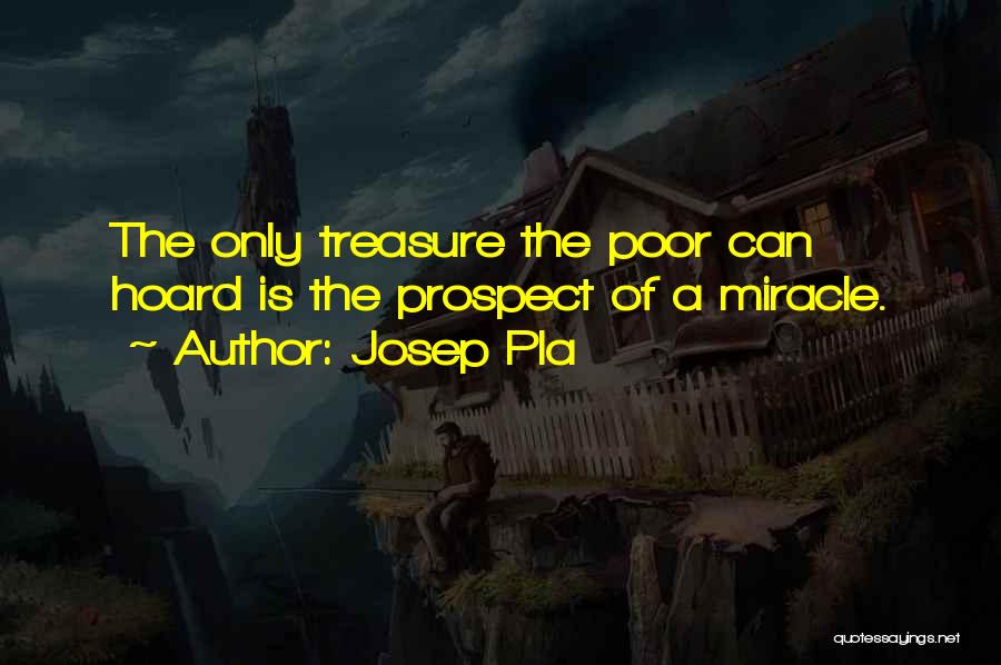 Josep Pla Quotes: The Only Treasure The Poor Can Hoard Is The Prospect Of A Miracle.