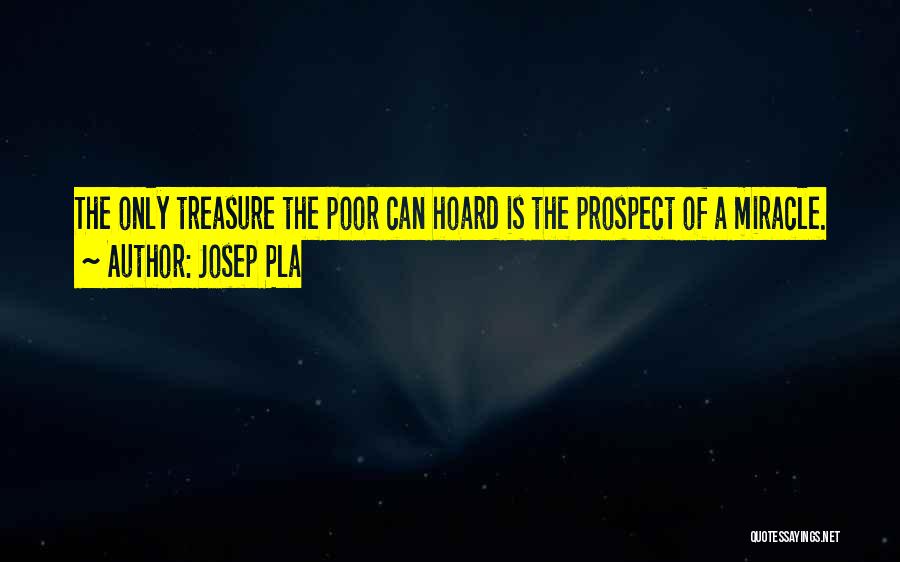 Josep Pla Quotes: The Only Treasure The Poor Can Hoard Is The Prospect Of A Miracle.