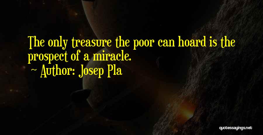 Josep Pla Quotes: The Only Treasure The Poor Can Hoard Is The Prospect Of A Miracle.