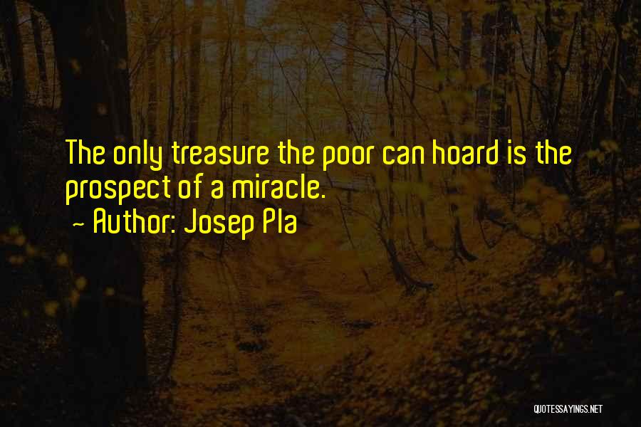 Josep Pla Quotes: The Only Treasure The Poor Can Hoard Is The Prospect Of A Miracle.