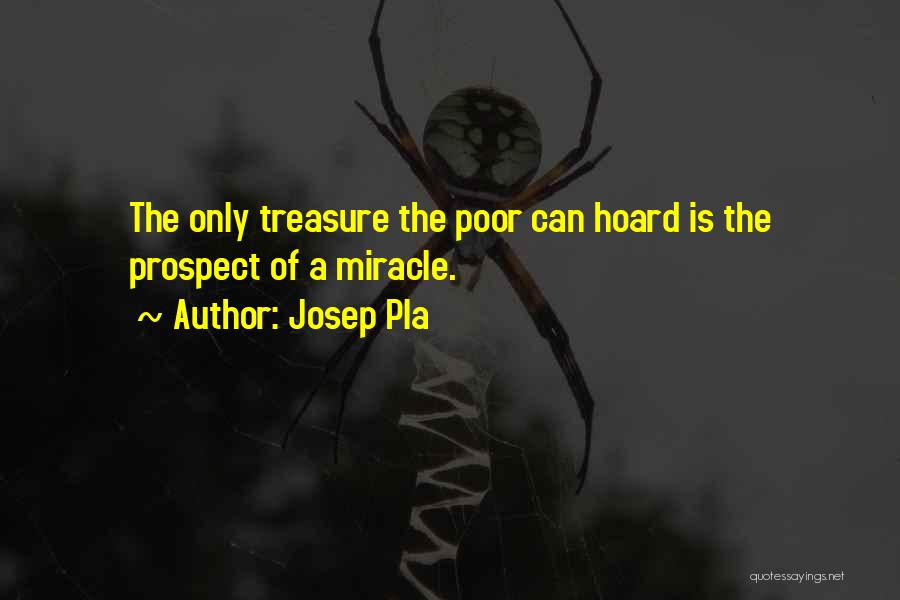 Josep Pla Quotes: The Only Treasure The Poor Can Hoard Is The Prospect Of A Miracle.