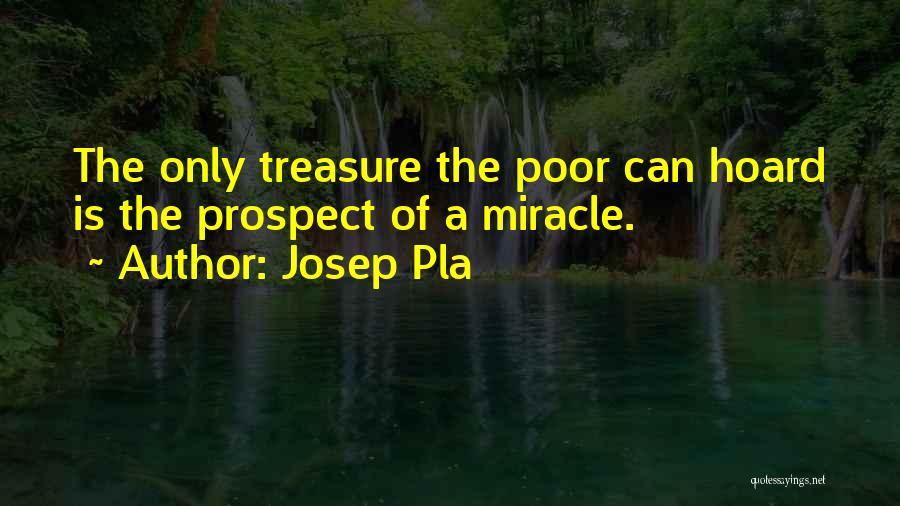 Josep Pla Quotes: The Only Treasure The Poor Can Hoard Is The Prospect Of A Miracle.