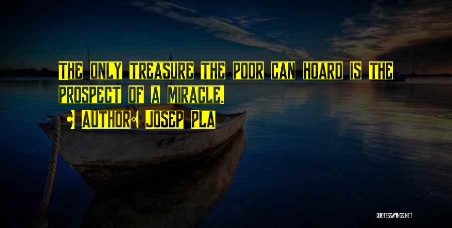 Josep Pla Quotes: The Only Treasure The Poor Can Hoard Is The Prospect Of A Miracle.
