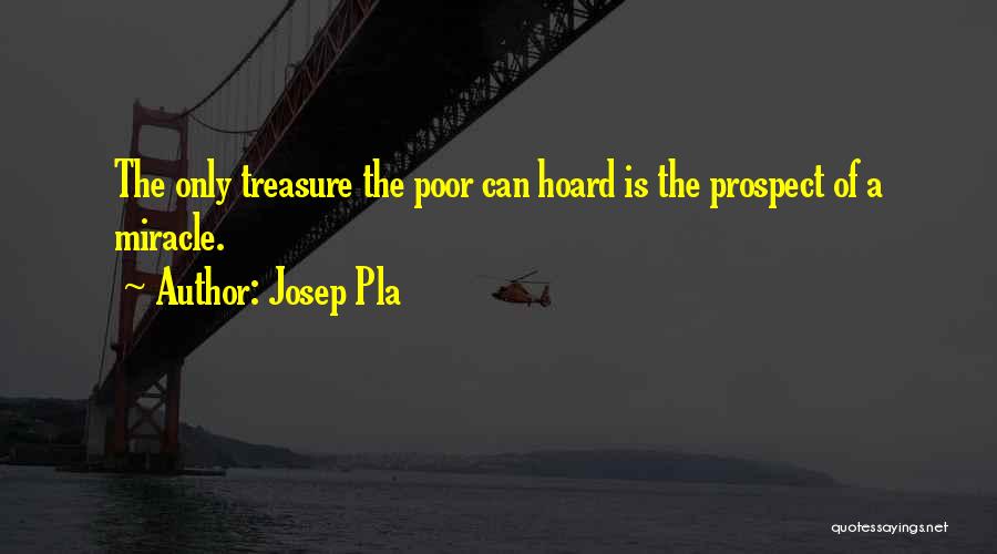 Josep Pla Quotes: The Only Treasure The Poor Can Hoard Is The Prospect Of A Miracle.