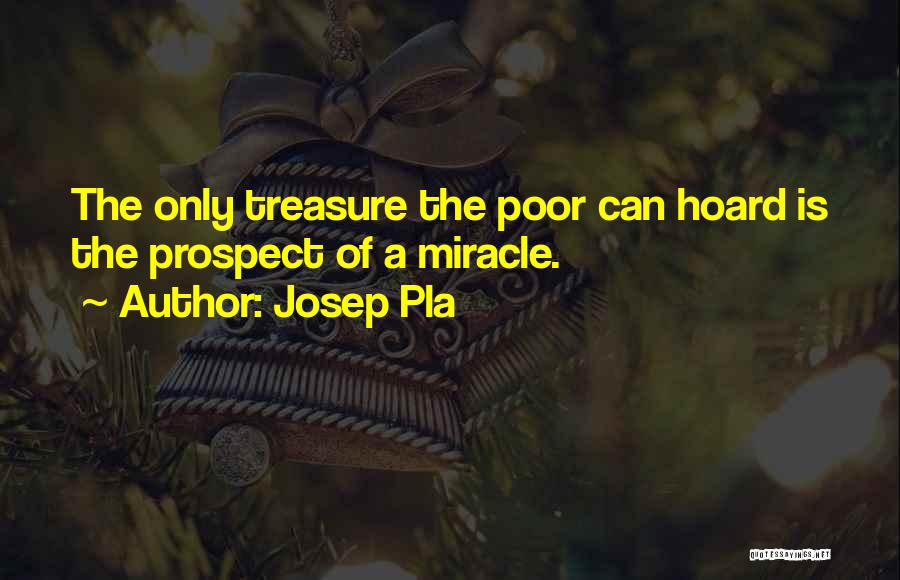 Josep Pla Quotes: The Only Treasure The Poor Can Hoard Is The Prospect Of A Miracle.