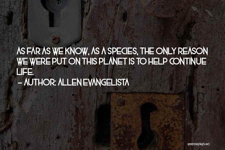 Allen Evangelista Quotes: As Far As We Know, As A Species, The Only Reason We Were Put On This Planet Is To Help