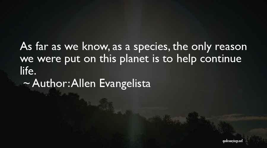 Allen Evangelista Quotes: As Far As We Know, As A Species, The Only Reason We Were Put On This Planet Is To Help