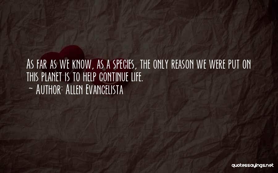 Allen Evangelista Quotes: As Far As We Know, As A Species, The Only Reason We Were Put On This Planet Is To Help