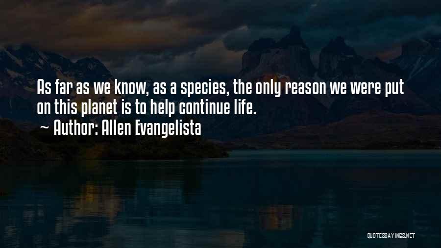 Allen Evangelista Quotes: As Far As We Know, As A Species, The Only Reason We Were Put On This Planet Is To Help